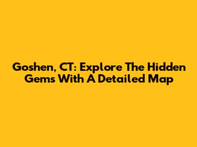 Goshen, CT: Explore The Hidden Gems With A Detailed Map