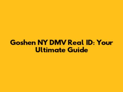 Goshen NY DMV Real ID: Your Ultimate Guide