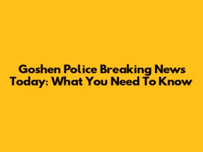 Goshen Police Breaking News Today: What You Need To Know