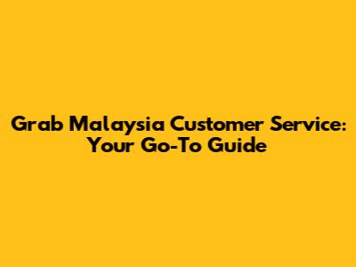 Grab Malaysia Customer Service: Your Go-To Guide