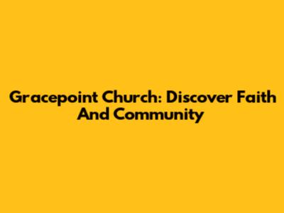 Gracepoint Church: Discover Faith And Community