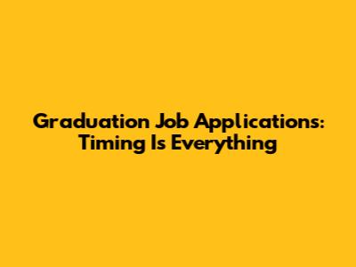 Graduation Job Applications: Timing Is Everything