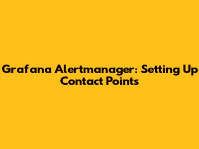 Grafana Alertmanager: Setting Up Contact Points