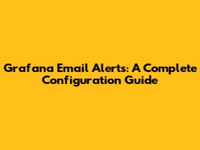 Grafana Email Alerts: A Complete Configuration Guide