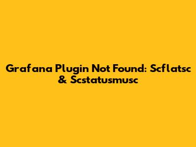 Grafana Plugin Not Found: Scflatsc & Scstatusmusc