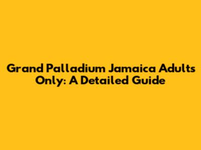Grand Palladium Jamaica Adults Only: A Detailed Guide