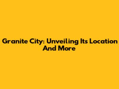 Granite City: Unveiling Its Location And More