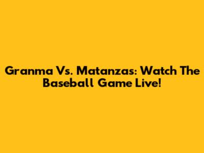Granma Vs. Matanzas: Watch The Baseball Game Live!
