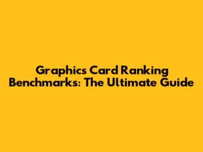 Graphics Card Ranking Benchmarks: The Ultimate Guide