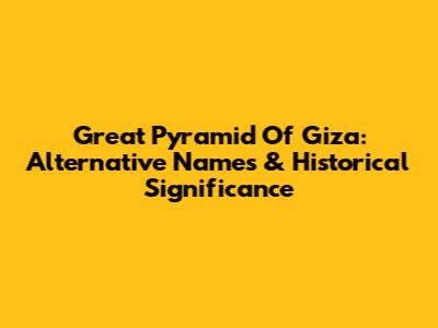 Great Pyramid Of Giza: Alternative Names & Historical Significance
