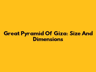 Great Pyramid Of Giza: Size And Dimensions