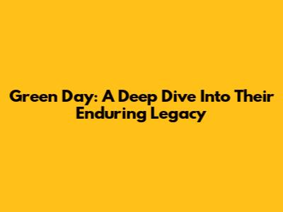 Green Day: A Deep Dive Into Their Enduring Legacy