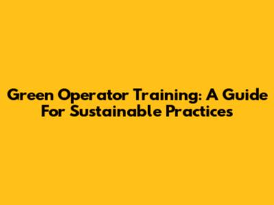 Green Operator Training: A Guide For Sustainable Practices