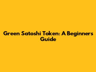 Green Satoshi Token: A Beginner's Guide