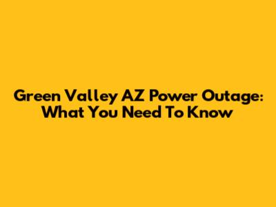 Green Valley AZ Power Outage: What You Need To Know