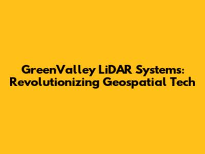 GreenValley LiDAR Systems: Revolutionizing Geospatial Tech