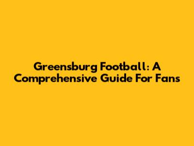 Greensburg Football: A Comprehensive Guide For Fans