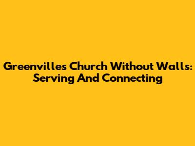 Greenville's Church Without Walls: Serving And Connecting