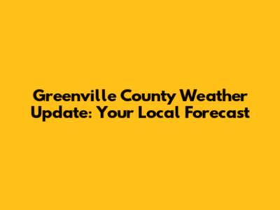 Greenville County Weather Update: Your Local Forecast