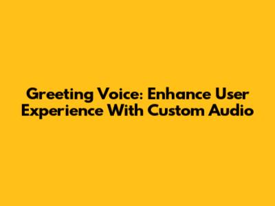 Greeting Voice: Enhance User Experience With Custom Audio
