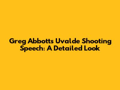 Greg Abbott's Uvalde Shooting Speech: A Detailed Look