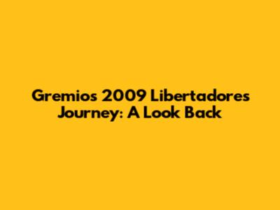 Gremio's 2009 Libertadores Journey: A Look Back