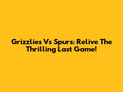 Grizzlies Vs Spurs: Relive The Thrilling Last Game!