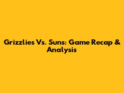 Grizzlies Vs. Suns: Game Recap & Analysis