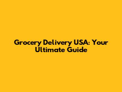 Grocery Delivery USA: Your Ultimate Guide