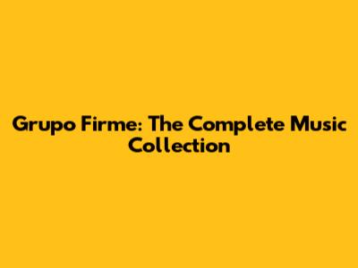 Grupo Firme: The Complete Music Collection