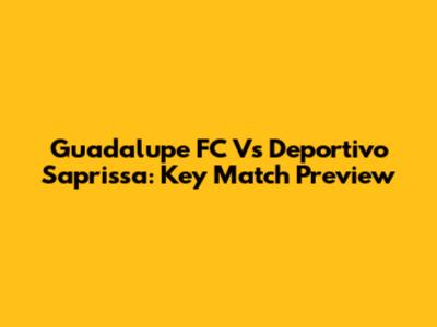 Guadalupe FC Vs Deportivo Saprissa: Key Match Preview