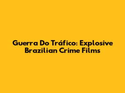 Guerra Do Tráfico: Explosive Brazilian Crime Films