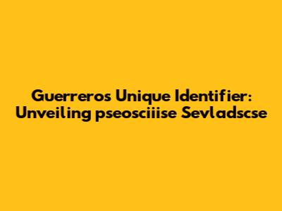 Guerrero's Unique Identifier: Unveiling 'pseosciiise Sevladscse'