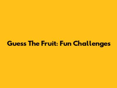 Guess The Fruit: Fun Challenges