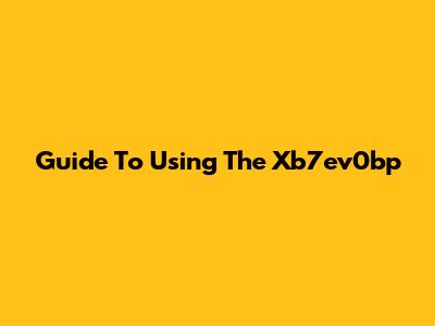 Guide To Using The Xb7ev0bp