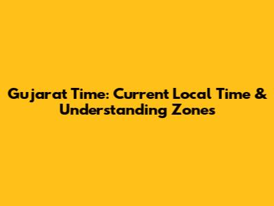 Gujarat Time: Current Local Time & Understanding Zones