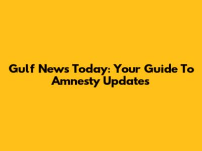 Gulf News Today: Your Guide To Amnesty Updates