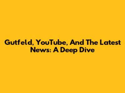 Gutfeld, YouTube, And The Latest News: A Deep Dive