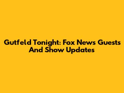 Gutfeld Tonight: Fox News Guests And Show Updates