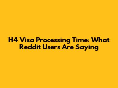 H4 Visa Processing Time: What Reddit Users Are Saying