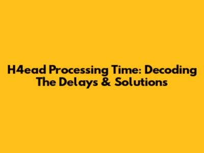 H4ead Processing Time: Decoding The Delays & Solutions