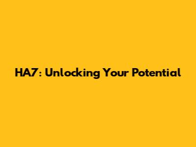 HA7: Unlocking Your Potential
