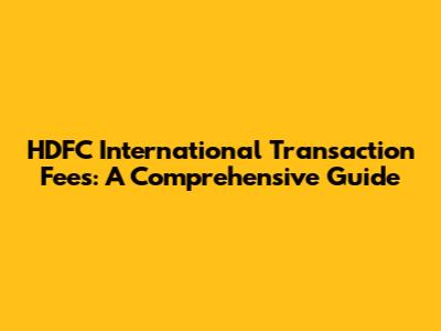 HDFC International Transaction Fees: A Comprehensive Guide