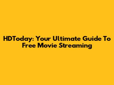 HDToday: Your Ultimate Guide To Free Movie Streaming