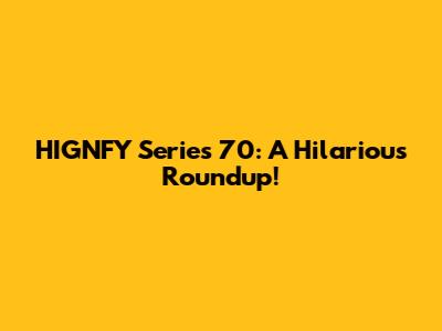 HIGNFY Series 70: A Hilarious Roundup!