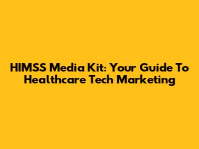 HIMSS Media Kit: Your Guide To Healthcare Tech Marketing