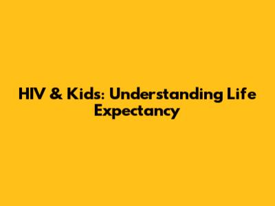 HIV & Kids: Understanding Life Expectancy