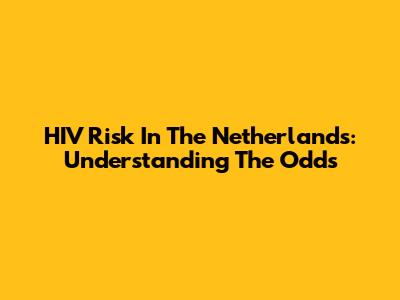HIV Risk In The Netherlands: Understanding The Odds