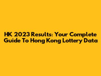 HK 2023 Results: Your Complete Guide To Hong Kong Lottery Data