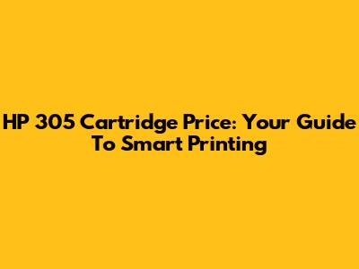 HP 305 Cartridge Price: Your Guide To Smart Printing